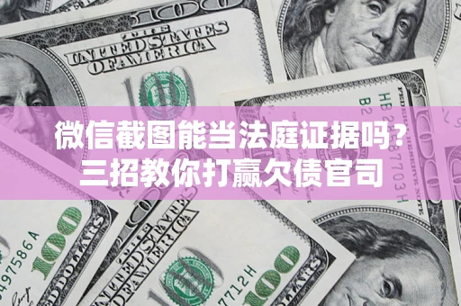 北京微信截图能当法庭证据吗？三招教你打赢欠债官司