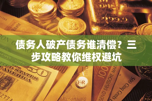 北京债务人破产债务谁清偿？三步攻略教你维权避坑