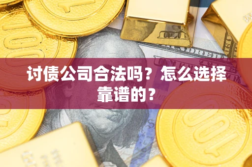北京讨债公司合法吗？怎么选择靠谱的？