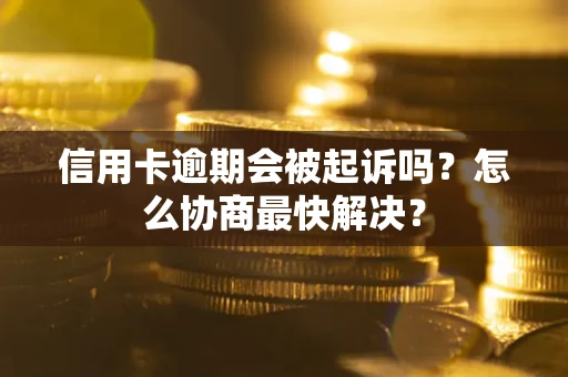 北京信用卡逾期会被起诉吗？怎么协商最快解决？