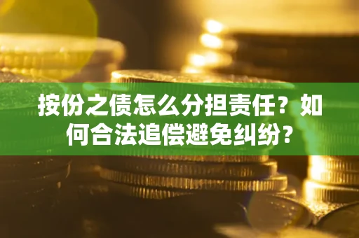北京按份之债怎么分担责任？如何合法追偿避免纠纷？
