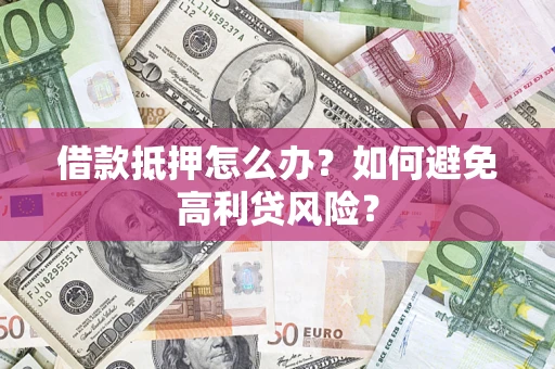 北京借款抵押怎么办？如何避免高利贷风险？