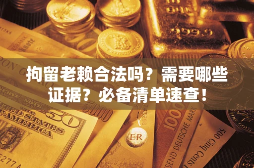 北京拘留老赖合法吗？需要哪些证据？必备清单速查！