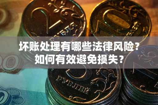 北京坏账处理有哪些法律风险？如何有效避免损失？