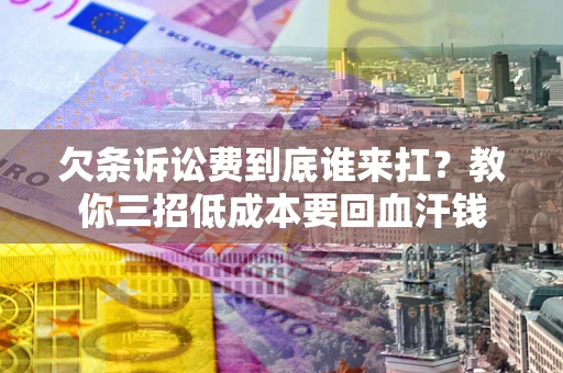 北京欠条诉讼费到底谁来扛？教你三招低成本要回血汗钱